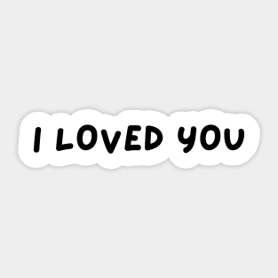 I LOVED YOU Sticker